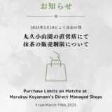 3月19日より、丸久小山園の直営店にて抹茶の販売制限について / Purchase limits on Matcha at our direct managed shops, started from Mar. 19th, 2025
